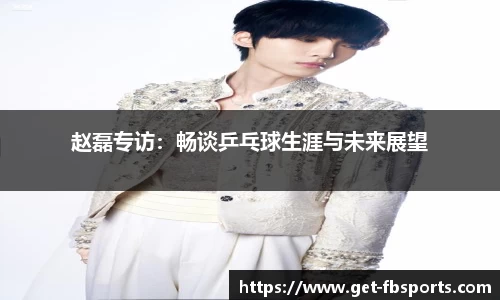 赵磊专访：畅谈乒乓球生涯与未来展望