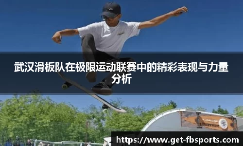 武汉滑板队在极限运动联赛中的精彩表现与力量分析