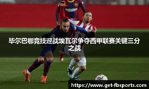 毕尔巴鄂竞技迎战埃瓦尔争夺西甲联赛关键三分之战