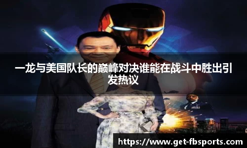 一龙与美国队长的巅峰对决谁能在战斗中胜出引发热议